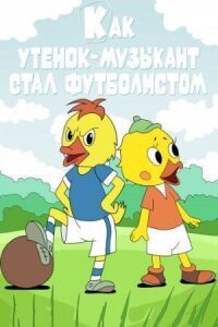 Постер к фильму Как утёнок-музыкант стал футболистом смотреть онлайн на киного